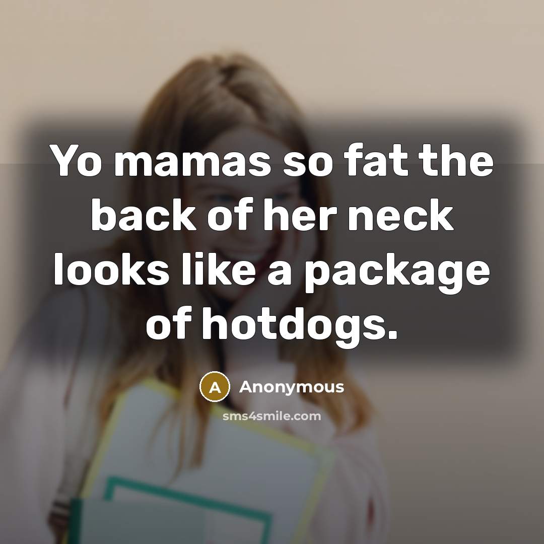 “Yo mamas so fat the back of her neck looks…” quote by Anonymous