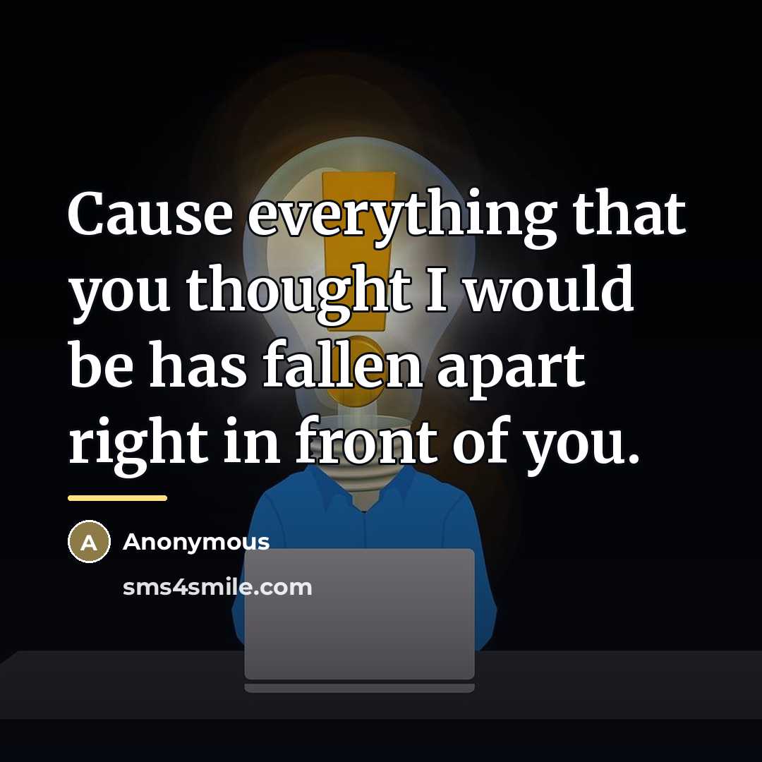 “Cause everything that you thought I would be has fallen…” quote by Anonymous