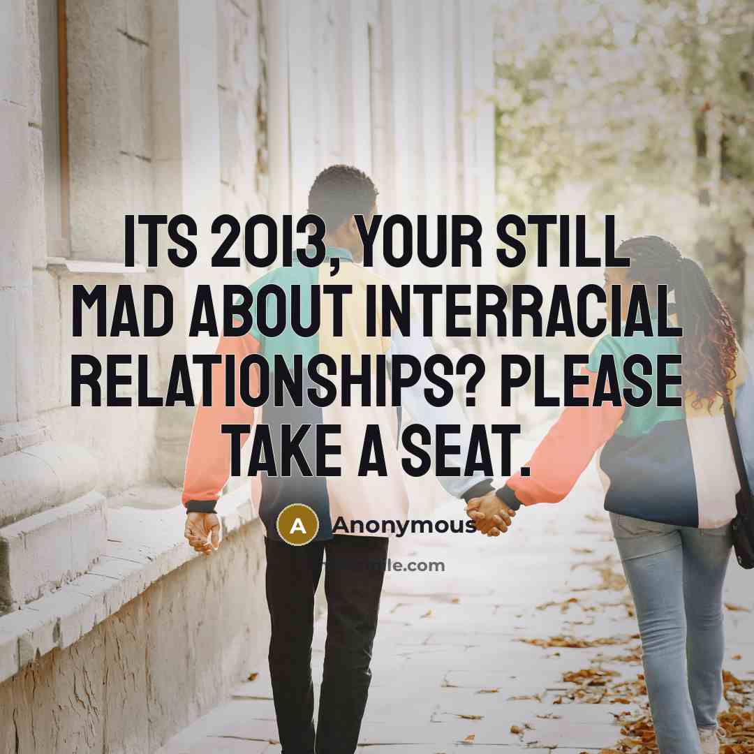 “Its 2013, your still mad about interracial relationships? Please take a seat.” quote by Anonymous