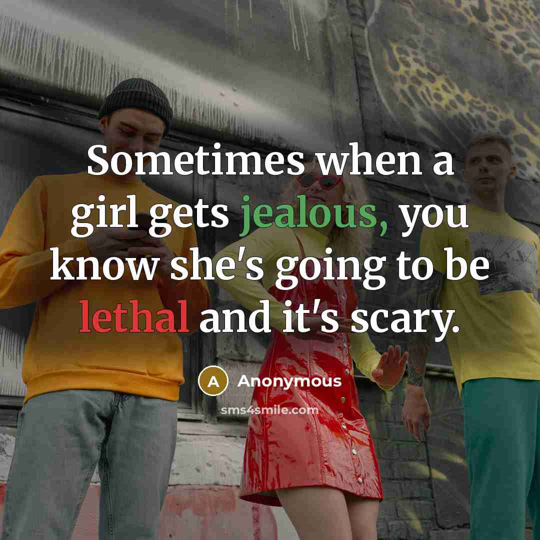 “Sometimes when a girl gets jealous, you know she's going to be lethal and it's scary.” quote by Anonymous