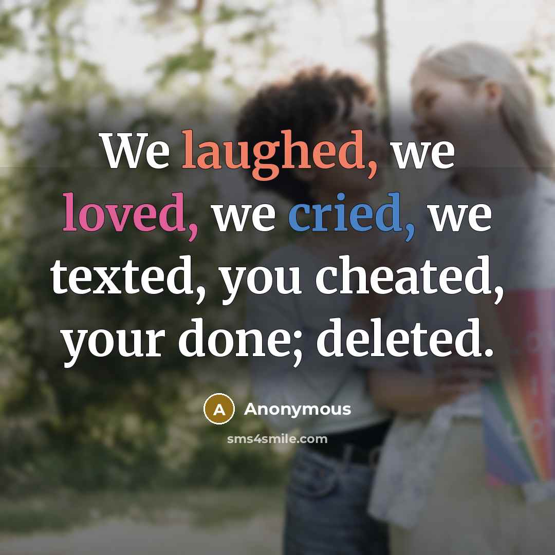 “We laughed, we loved, we cried, we texted, you cheated, your done; deleted.” quote by Anonymous