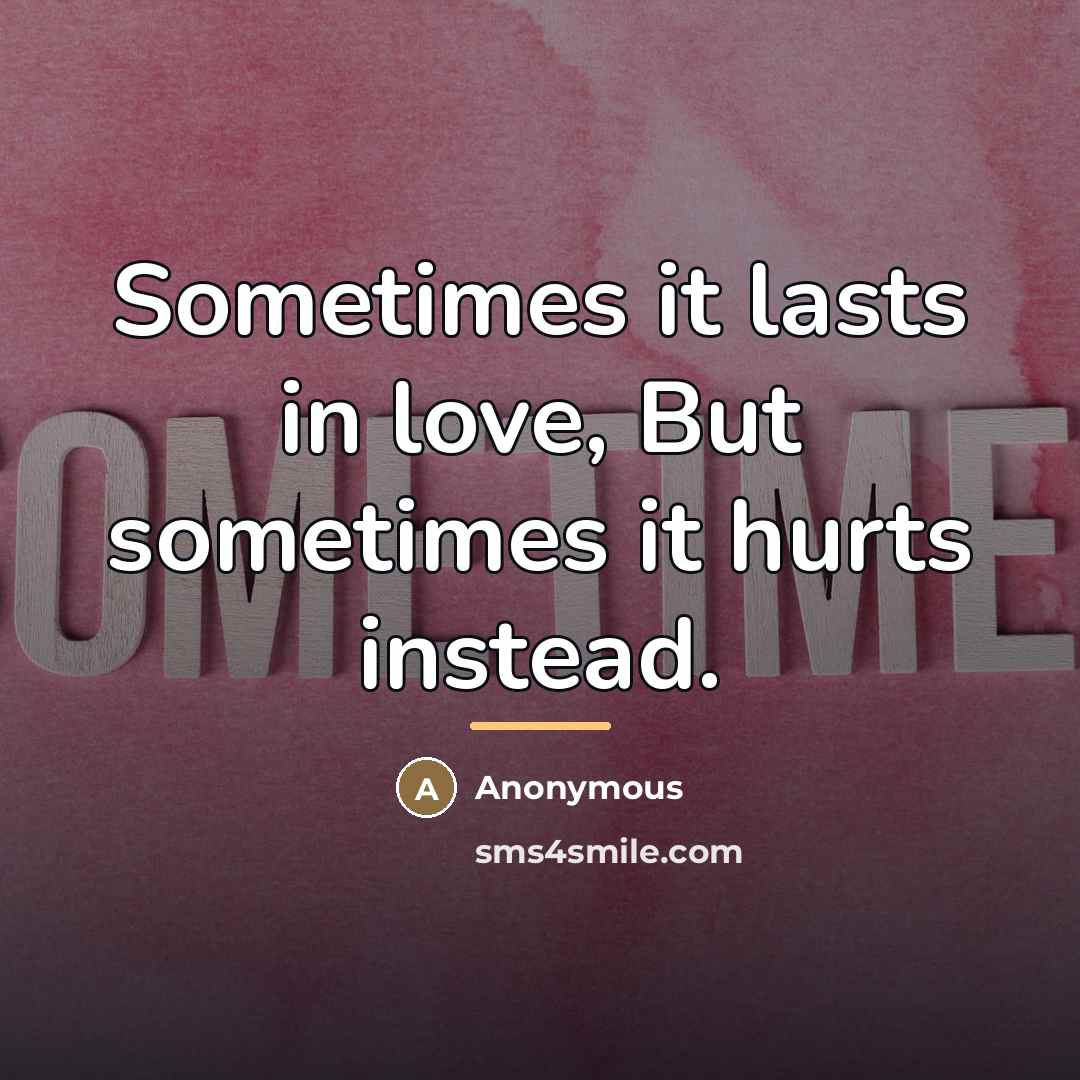 “Sometimes it lasts in love, But sometimes it hurts instead.…” quote by Anonymous