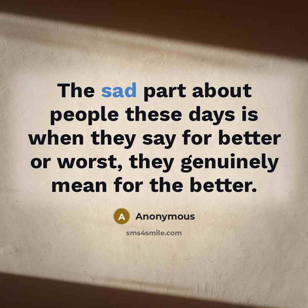 “The sad part about people these days is when they say for better or worst, they genuinely mean for the better.” quote by Anonymous