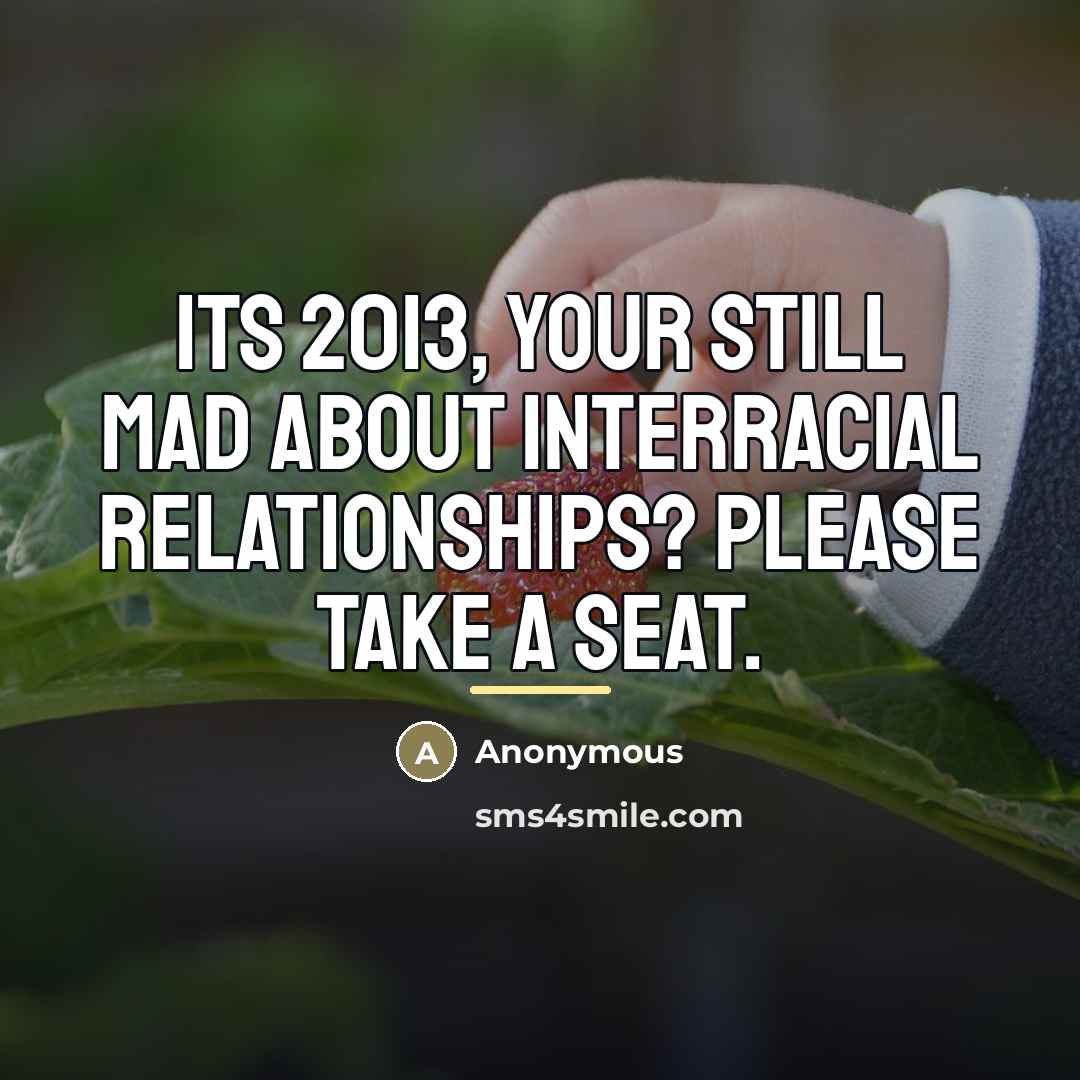 “Its 2013, your still mad about interracial relationships? Please take…” quote by Anonymous