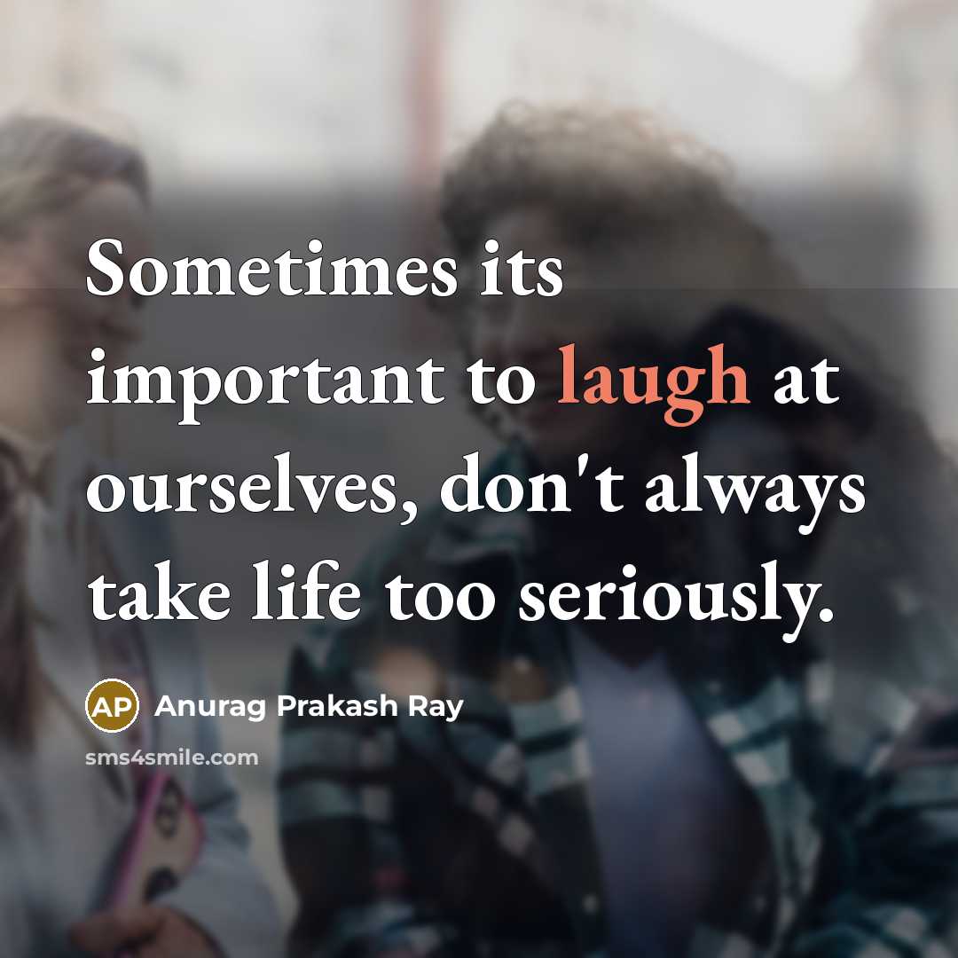 “Sometimes its important to laugh at ourselves, don't always take…” quote by Anurag Prakash Ray