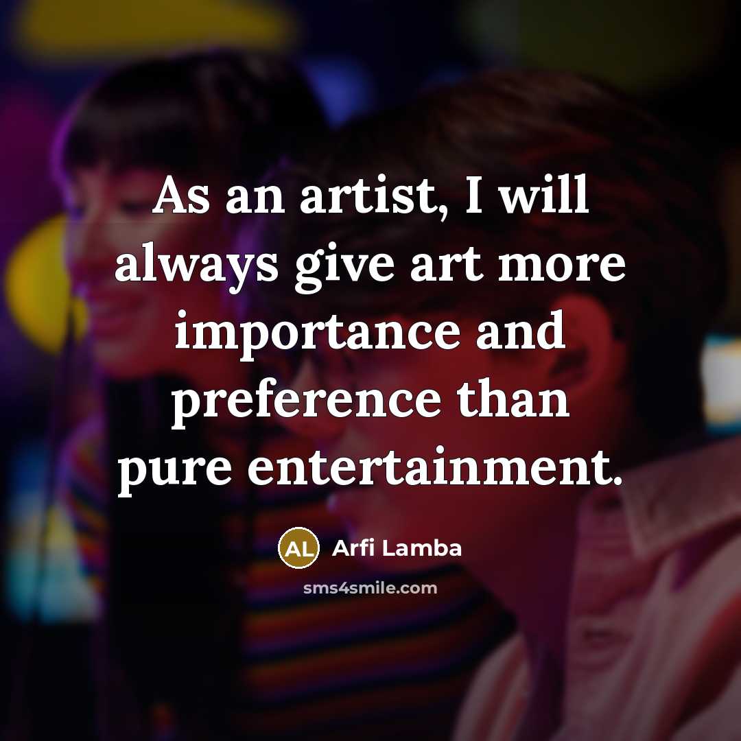 “As an artist, I will always give art more importance…” quote by Arfi Lamba