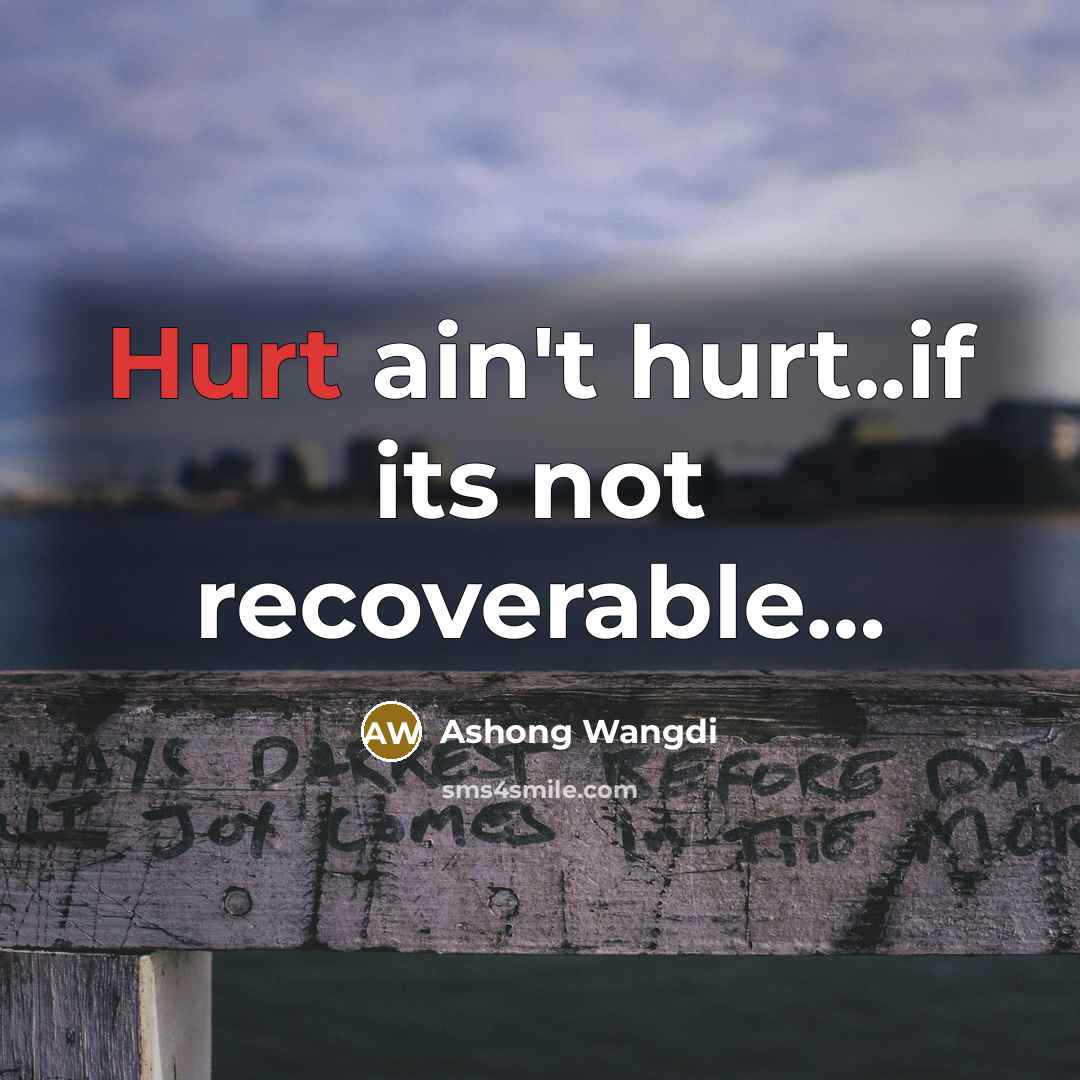 “Hurt ain't hurt..if its not recoverable....…” quote by Ashong Wangdi