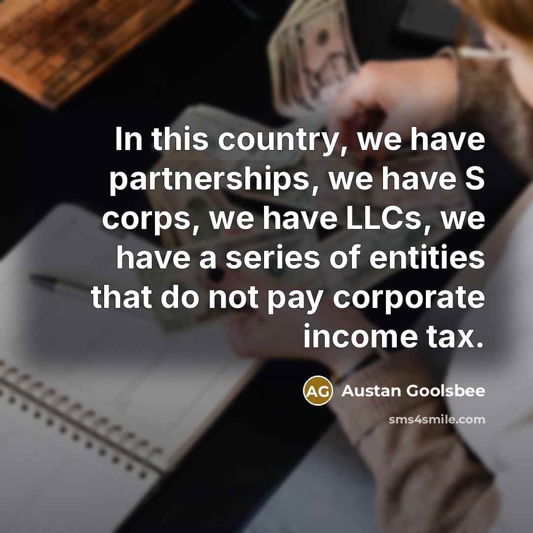 “In this country, we have partnerships, we have S corps,…” quote by Austan Goolsbee