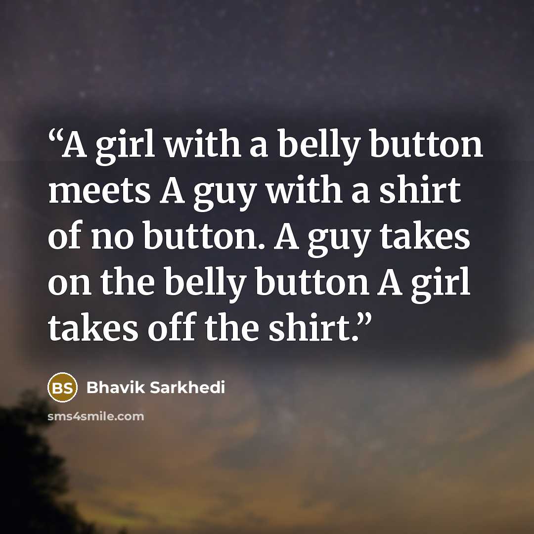 “A girl with a belly button meets A guy with a shirt of no button. A guy takes on the belly button A girl takes off the shirt.” quote by Bhavik Sarkhedi
