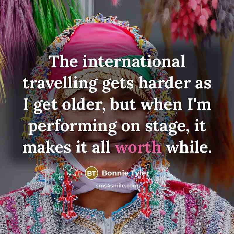 “The international travelling gets harder as I get older, but…” quote by Bonnie Tyler
