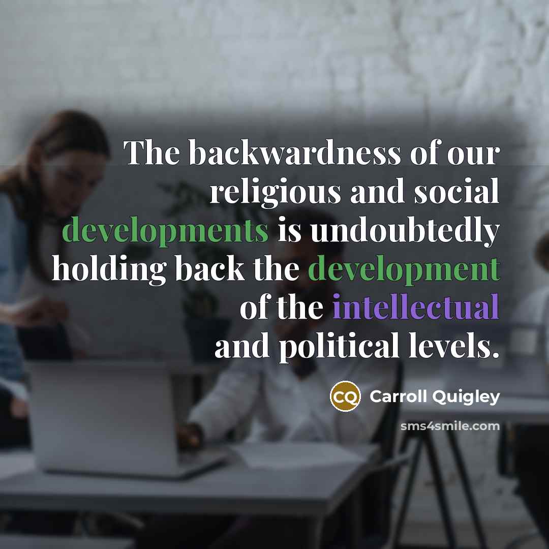 “The backwardness of our religious and social developments is undoubtedly holding back the development of the intellectual and political levels.” quote by Carroll Quigley