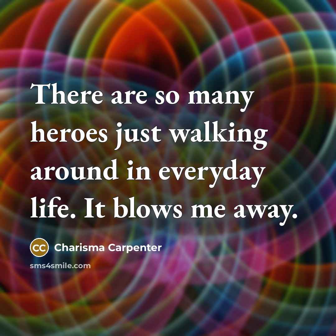 “There are so many heroes just walking around in everyday…” quote by Charisma Carpenter