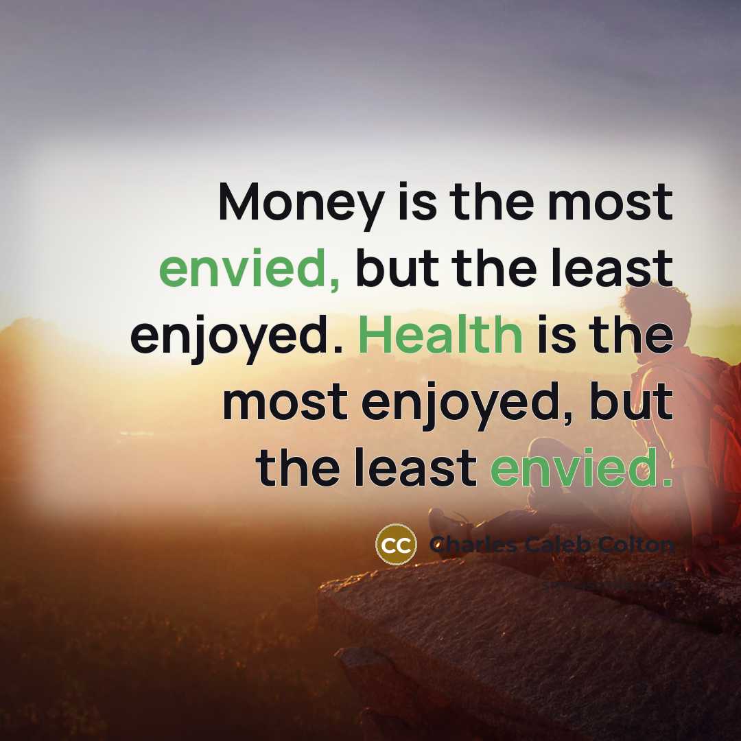 “Money is the most envied, but the least enjoyed. Health…” quote by Charles Caleb Colton
