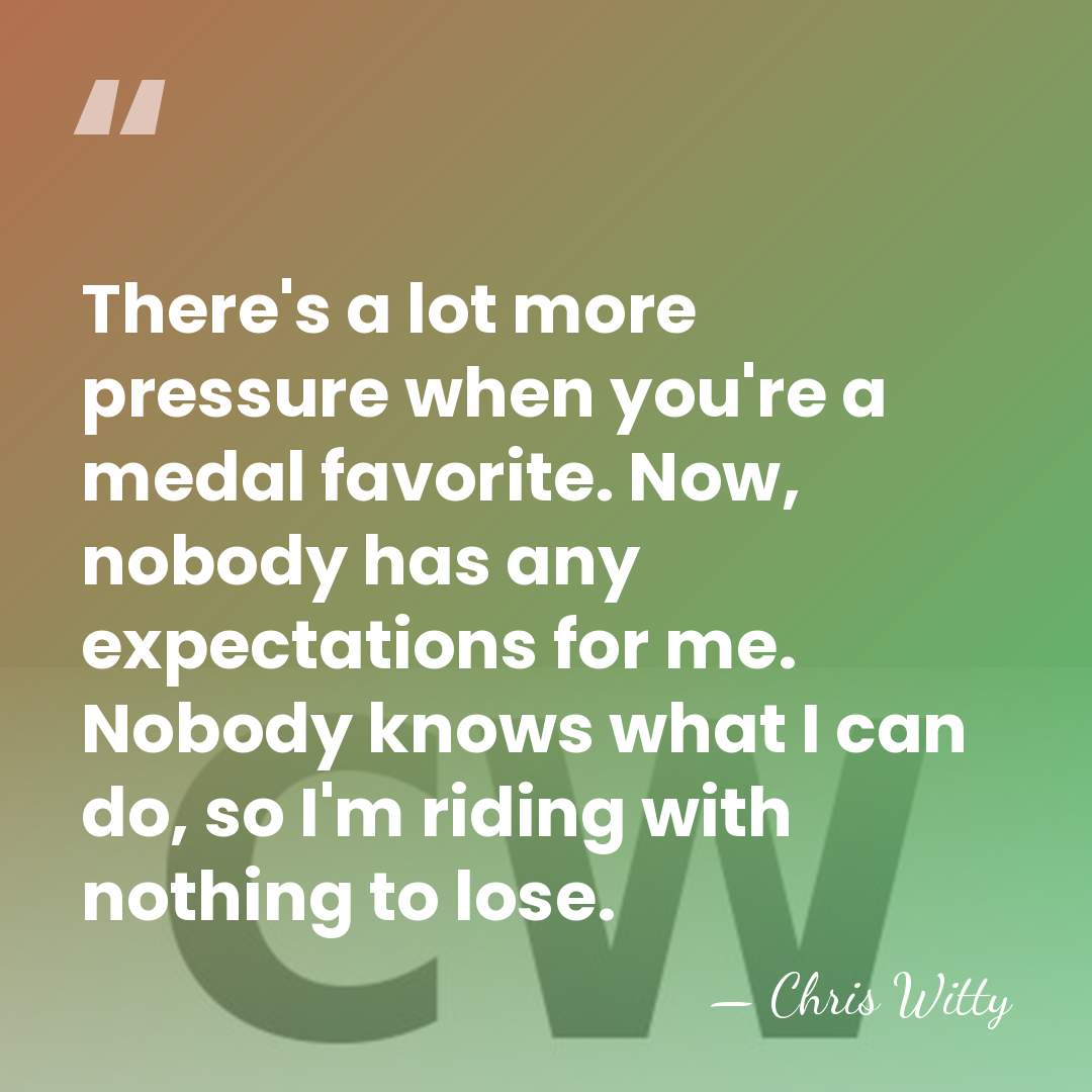 There's a lot more pressure when you're a medal favorite. Now, nobody&hellip; - Chris Witty