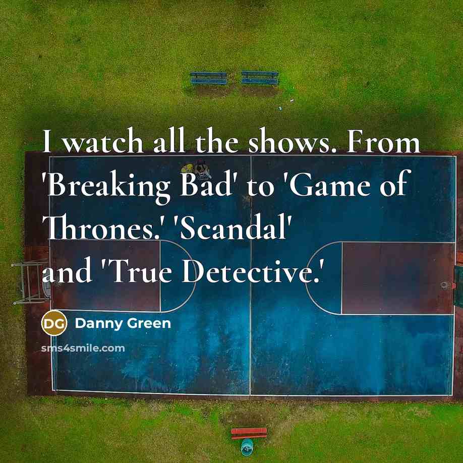 “I watch all the shows. From 'Breaking Bad' to 'Game…” quote by Danny Green