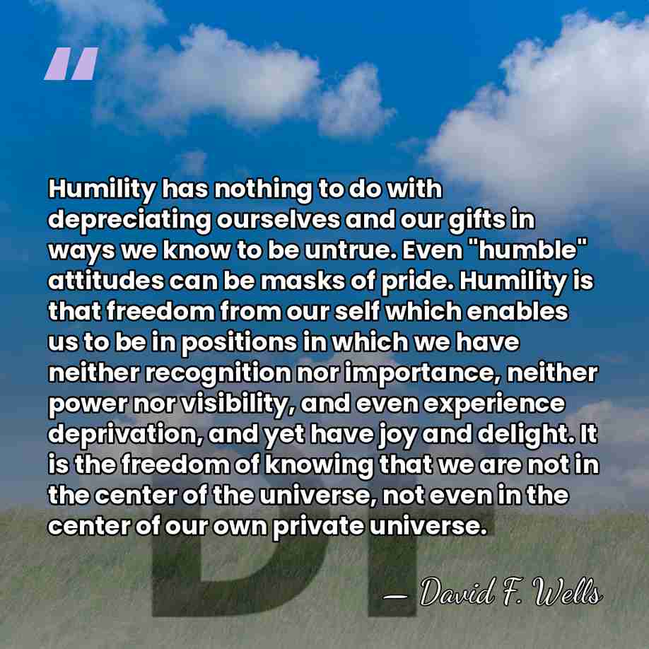 Humility has nothing to do with depreciating ourselves and our gifts in&hellip; - David F. Wells