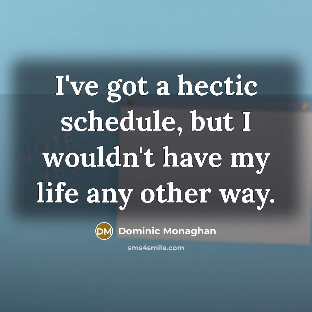 “I've got a hectic schedule, but I wouldn't have my…” quote by Dominic Monaghan