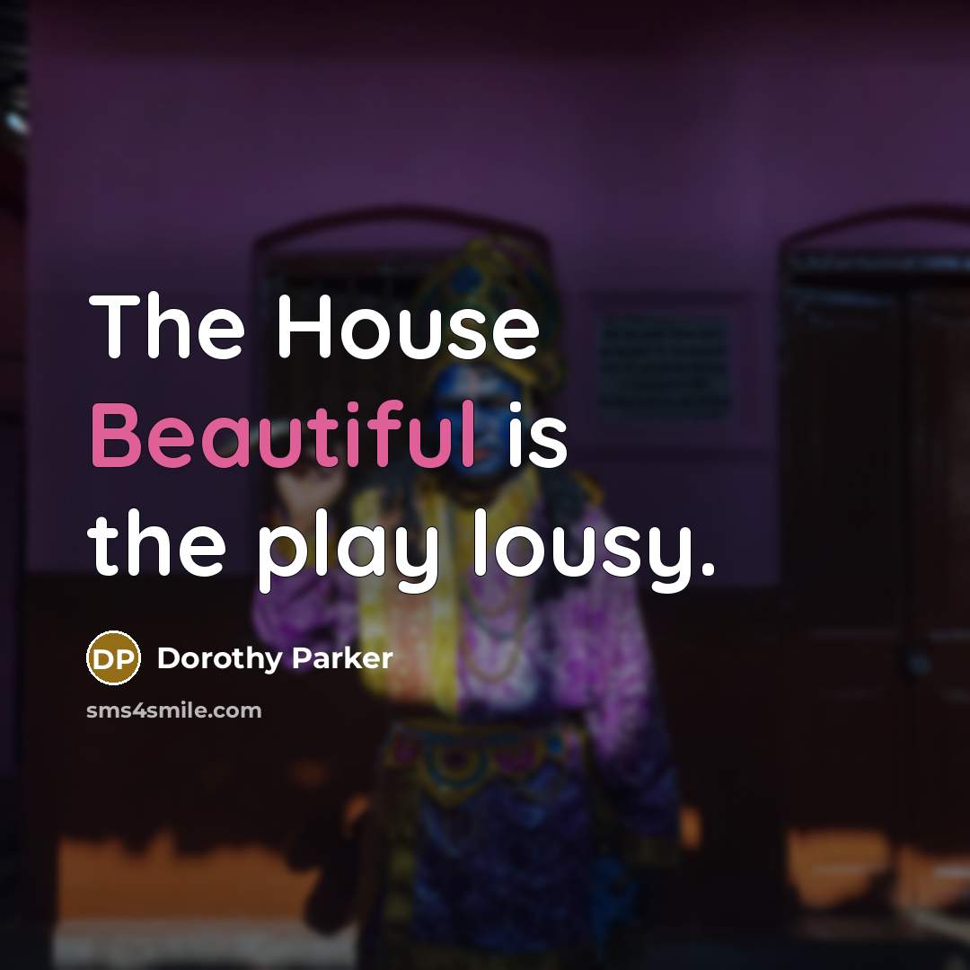 “The House Beautiful is the play lousy.” quote by Dorothy Parker
