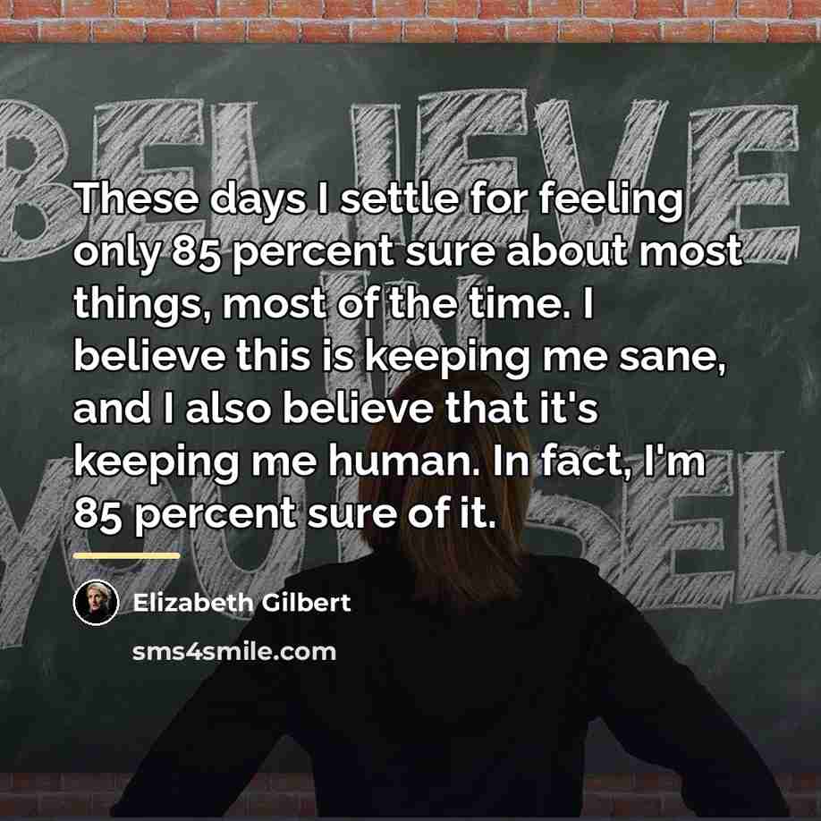 “These days I settle for feeling only 85 percent sure…” quote by Elizabeth Gilbert