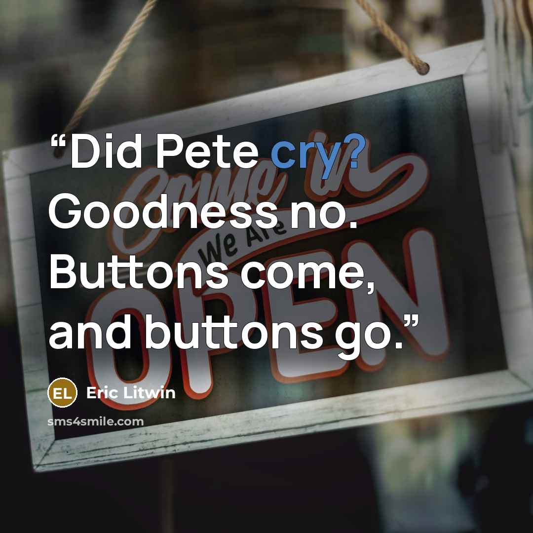 “Did Pete cry? Goodness no. Buttons come, and buttons go.” quote by Eric Litwin