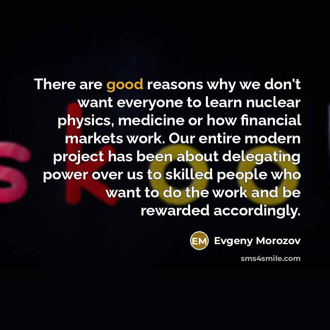 “There are good reasons why we don't want everyone to…” quote by Evgeny Morozov
