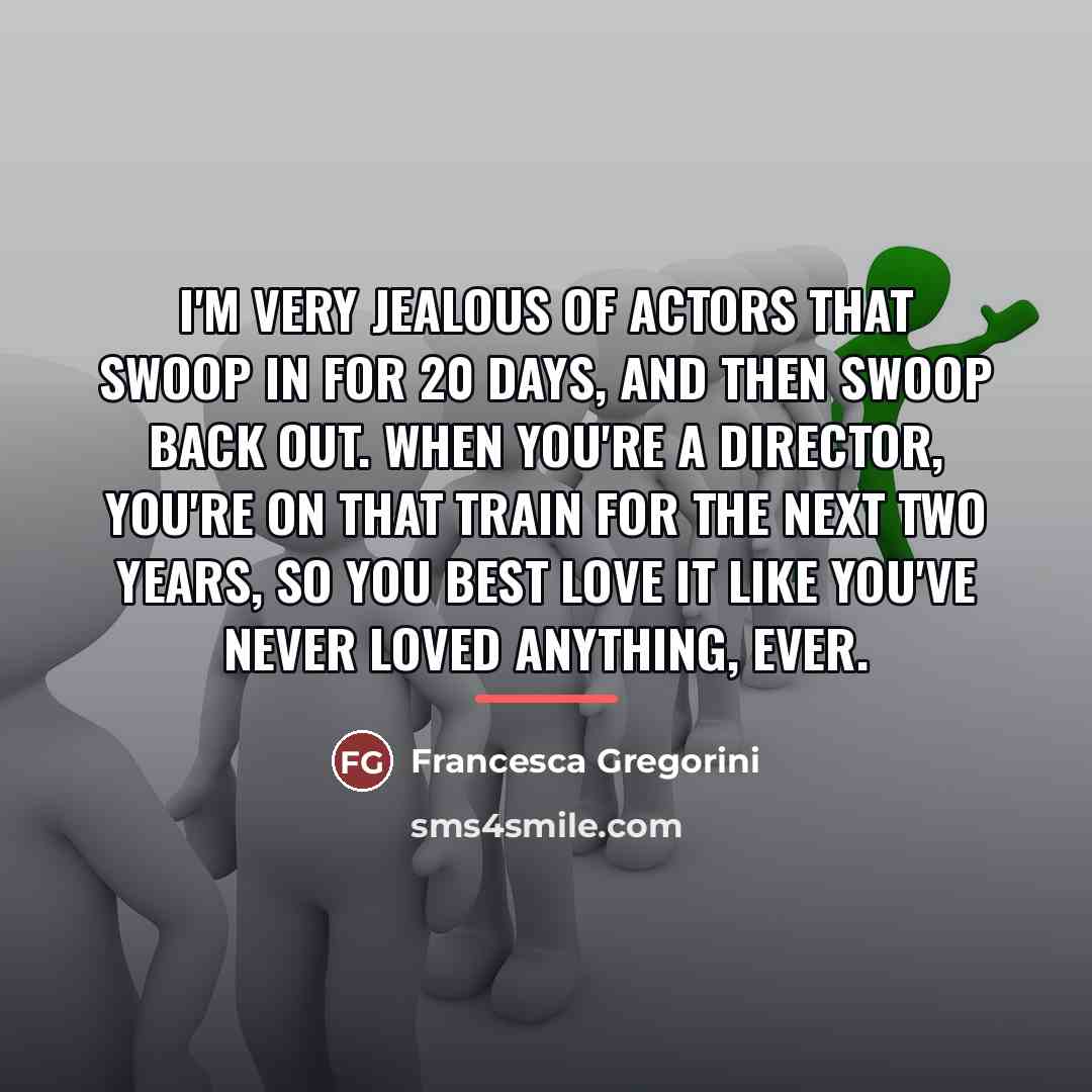 “I'm very jealous of actors that swoop in for 20…” quote by Francesca Gregorini