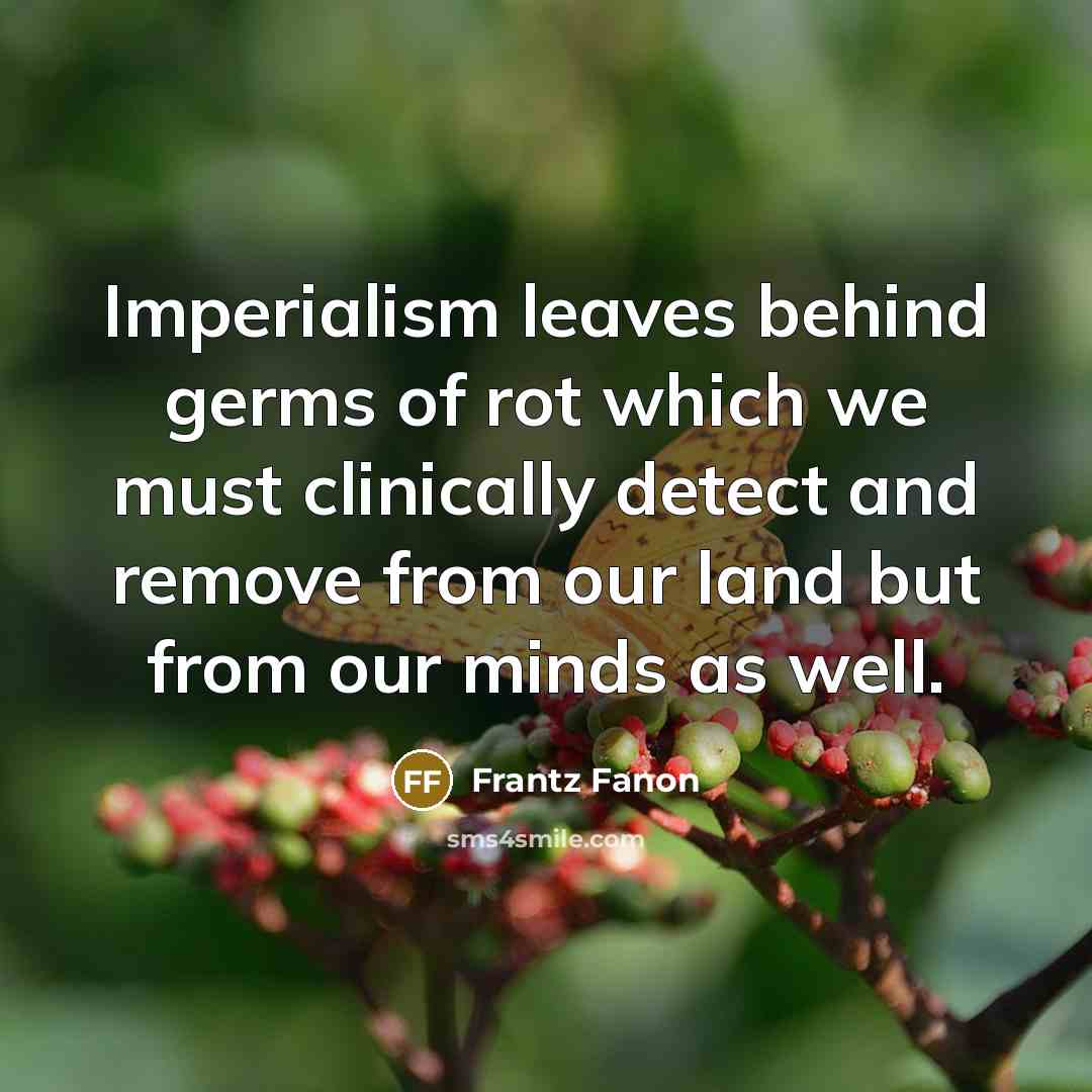 “Imperialism leaves behind germs of rot which we must clinically…” quote by Frantz Fanon