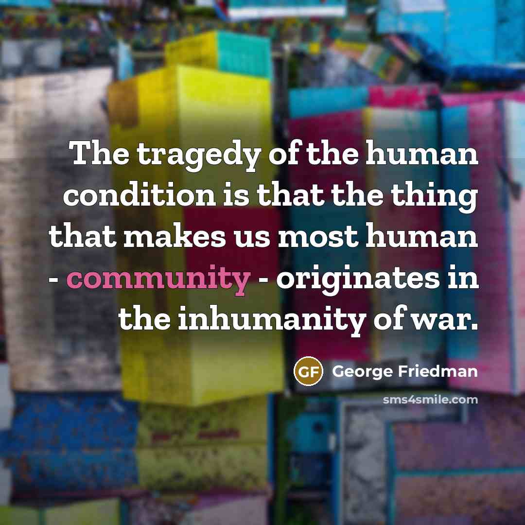 “The tragedy of the human condition is that the thing…” quote by George Friedman