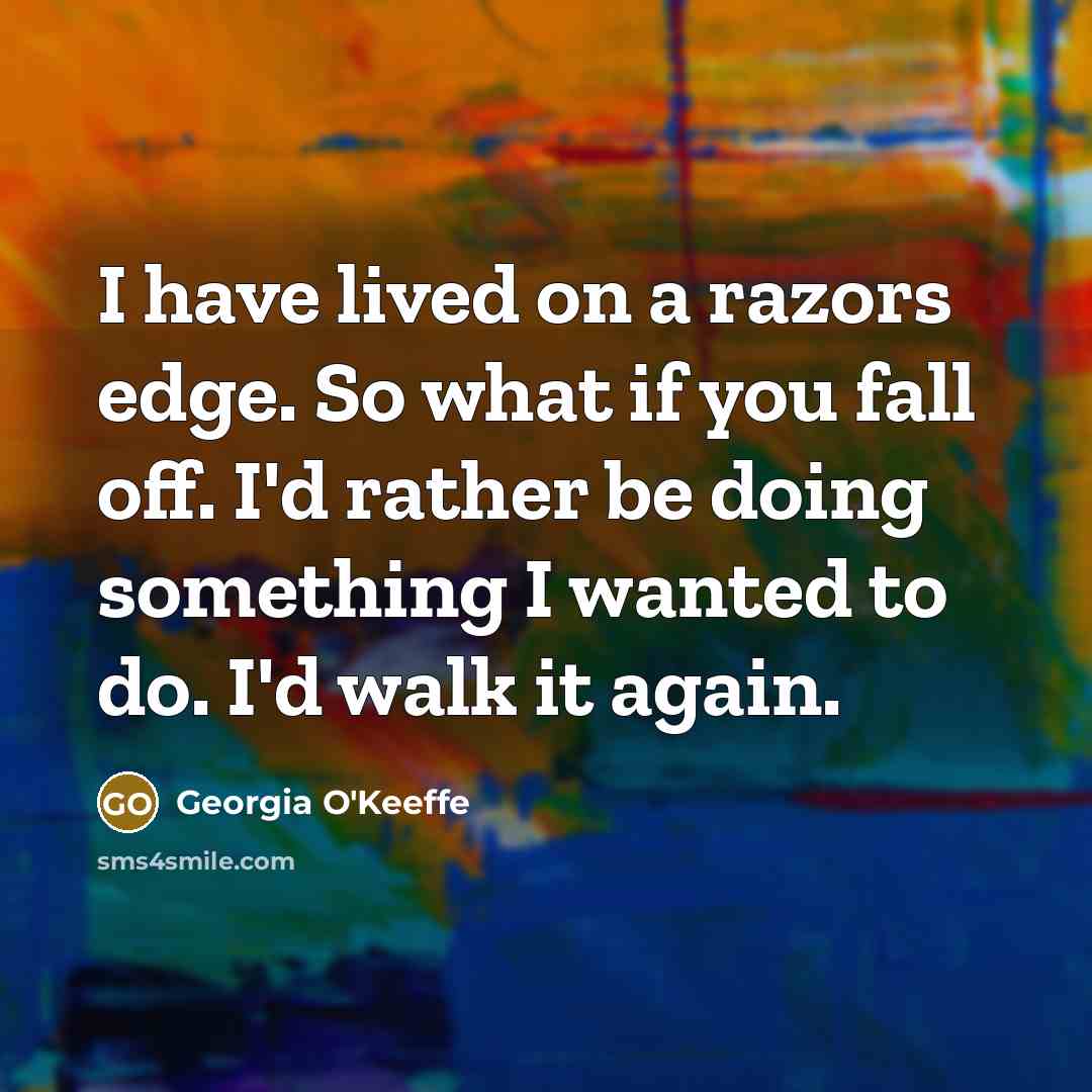 “I have lived on a razors edge. So what if…” quote by Georgia O'Keeffe