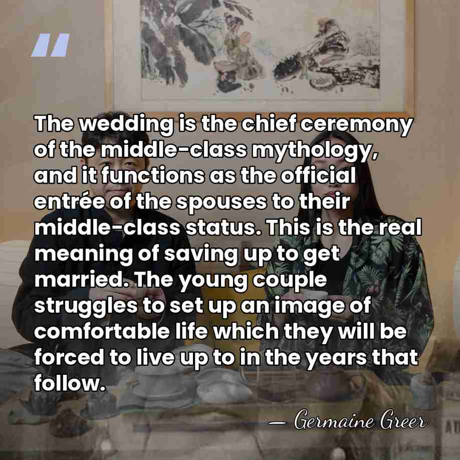 The wedding is the chief ceremony of the middle-class mythology, and it&hellip; - Germaine Greer
