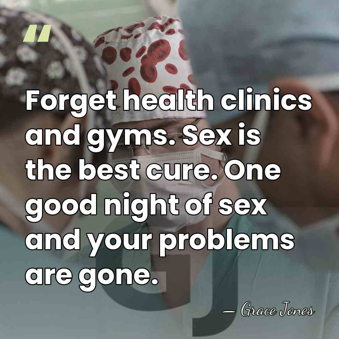 Forget health clinics and gyms. Sex is the best cure. One good&hellip; - Grace Jones