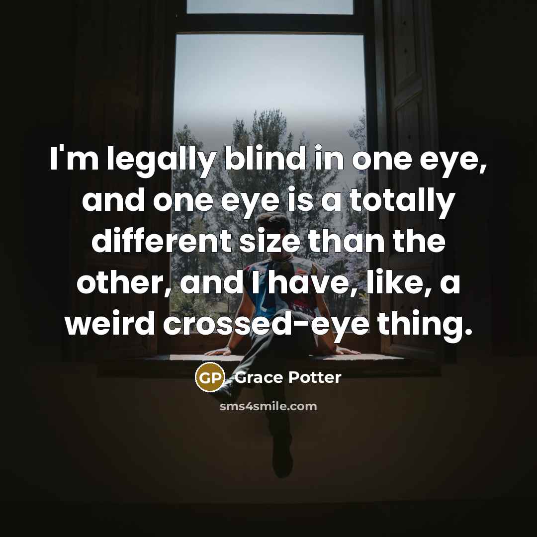 “I'm legally blind in one eye, and one eye is…” quote by Grace Potter