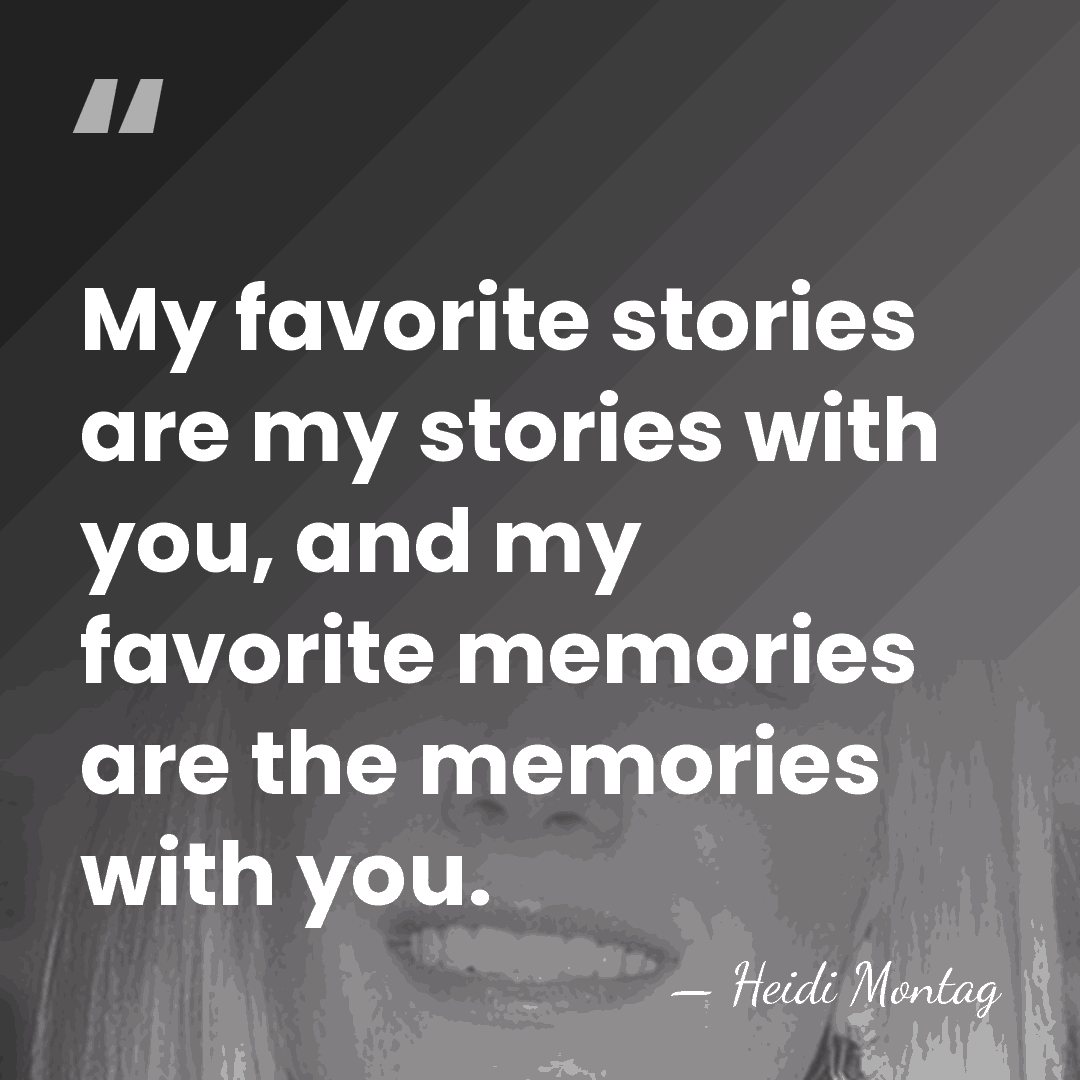 My favorite stories are my stories with you, and my favorite memories&hellip; - Heidi Montag
