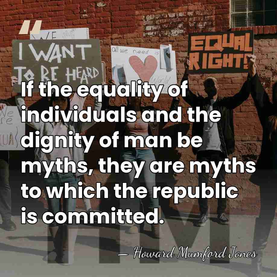 If the equality of individuals and the dignity of man be myths,&hellip; - Howard Mumford Jones