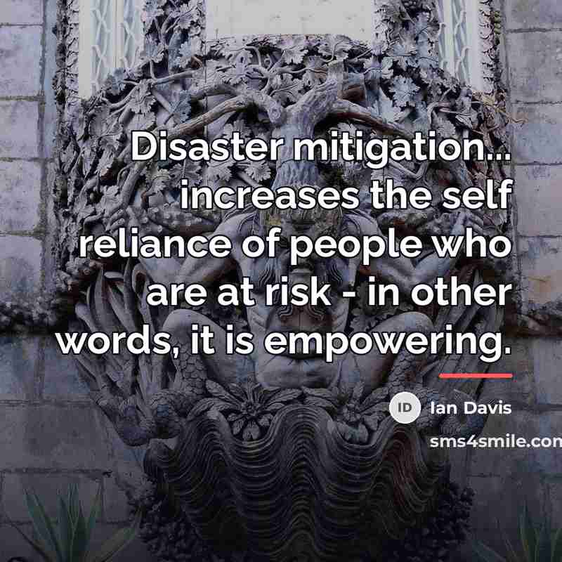 “Disaster mitigation... increases the self reliance of people who are…” quote by Ian Davis