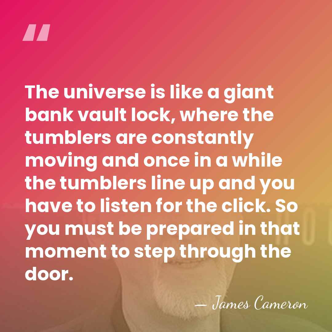 The universe is like a giant bank vault lock, where the tumblers&hellip; - James Cameron