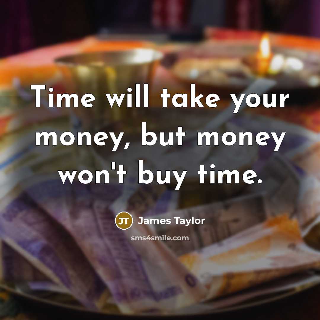 “Time will take your money, but money won't buy time.” quote by James Taylor