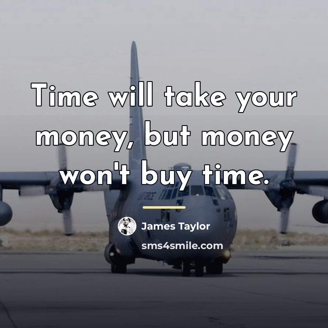 “Time will take your money, but money won't buy time.…” quote by James Taylor