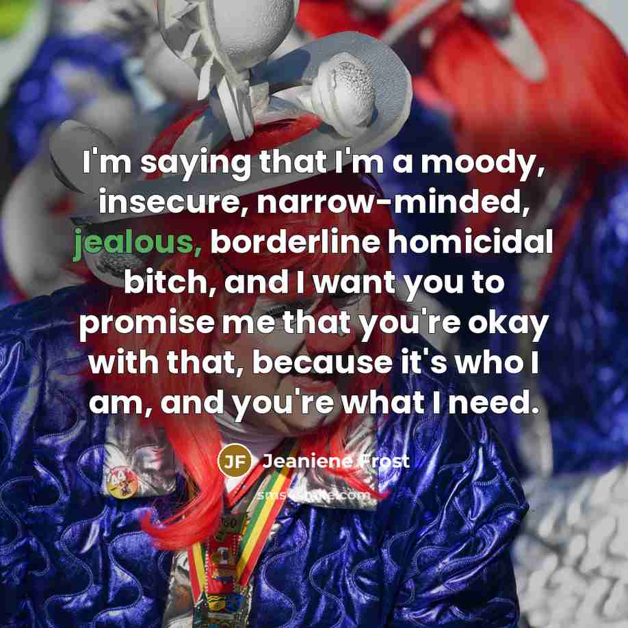“I'm saying that I'm a moody, insecure, narrow-minded, jealous, borderline…” quote by Jeaniene Frost