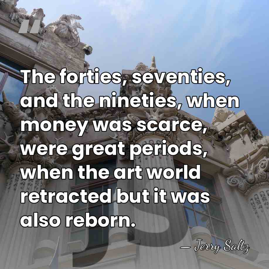 The forties, seventies, and the nineties, when money was scarce, were great&hellip; - Jerry Saltz