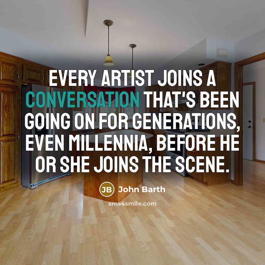 “Every artist joins a conversation that's been going on for…” quote by John Barth