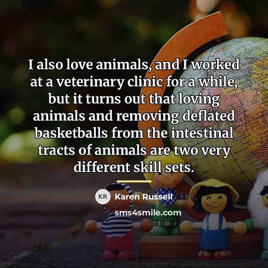 “I also love animals, and I worked at a veterinary…” quote by Karen Russell