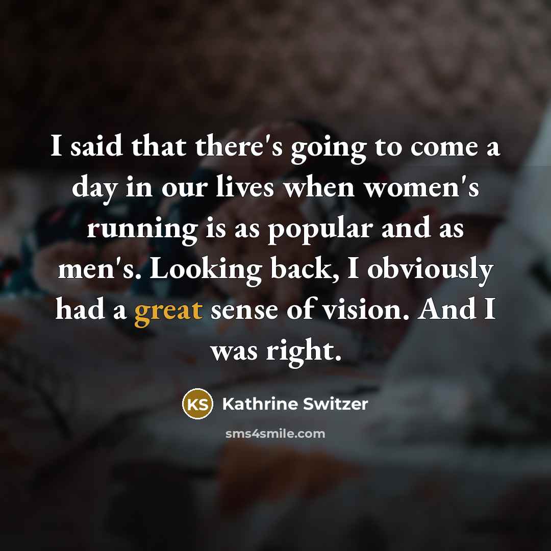 “I said that there's going to come a day in…” quote by Kathrine Switzer
