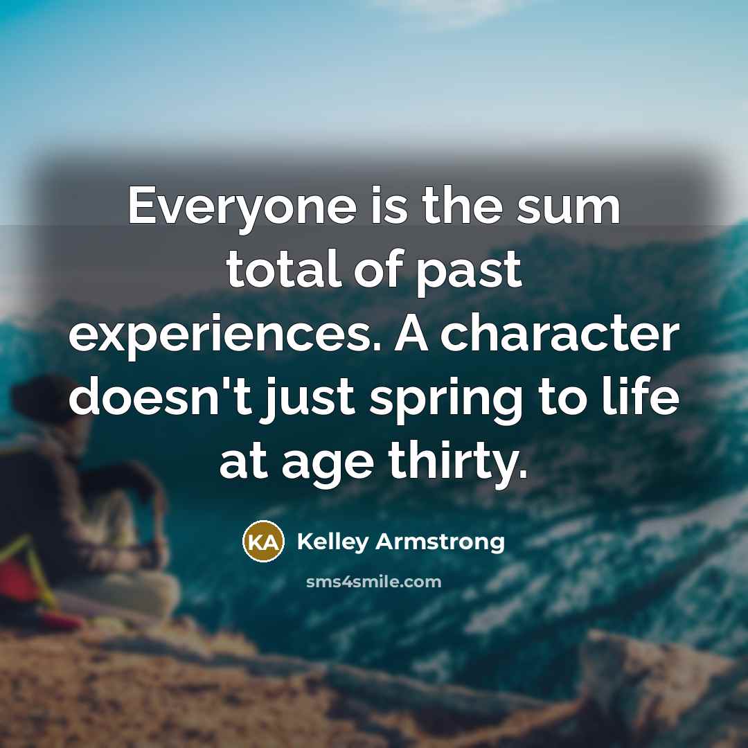 “Everyone is the sum total of past experiences. A character…” quote by Kelley Armstrong