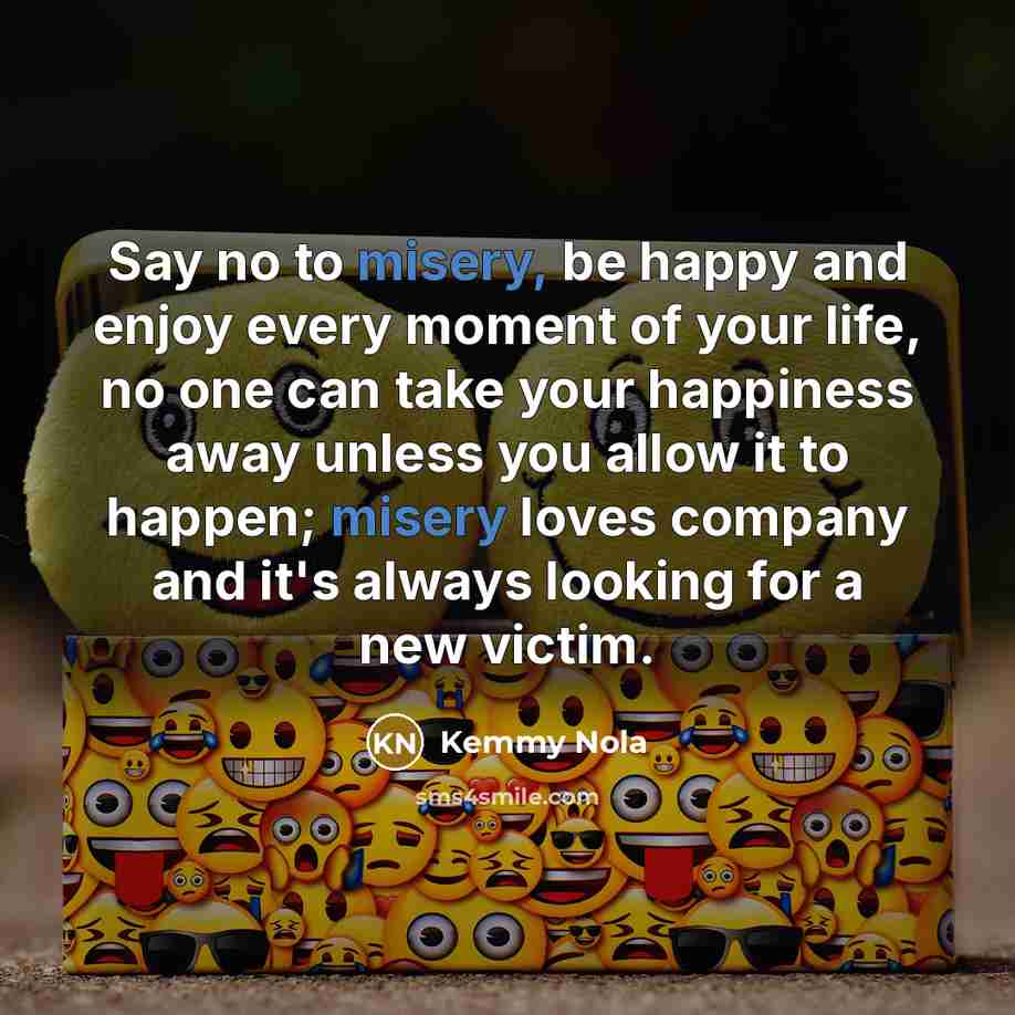 “Say no to misery, be happy and enjoy every moment…” quote by Kemmy Nola
