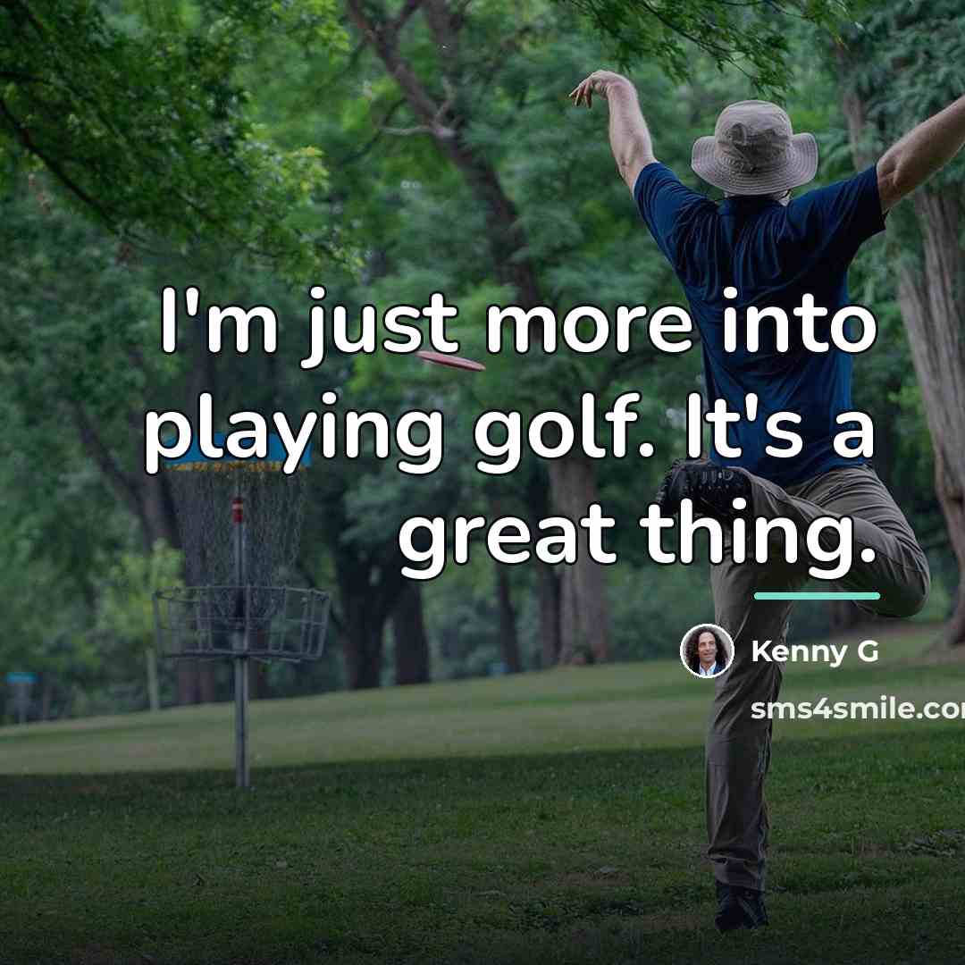 “I'm just more into playing golf. It's a great thing.…” quote by Kenny G