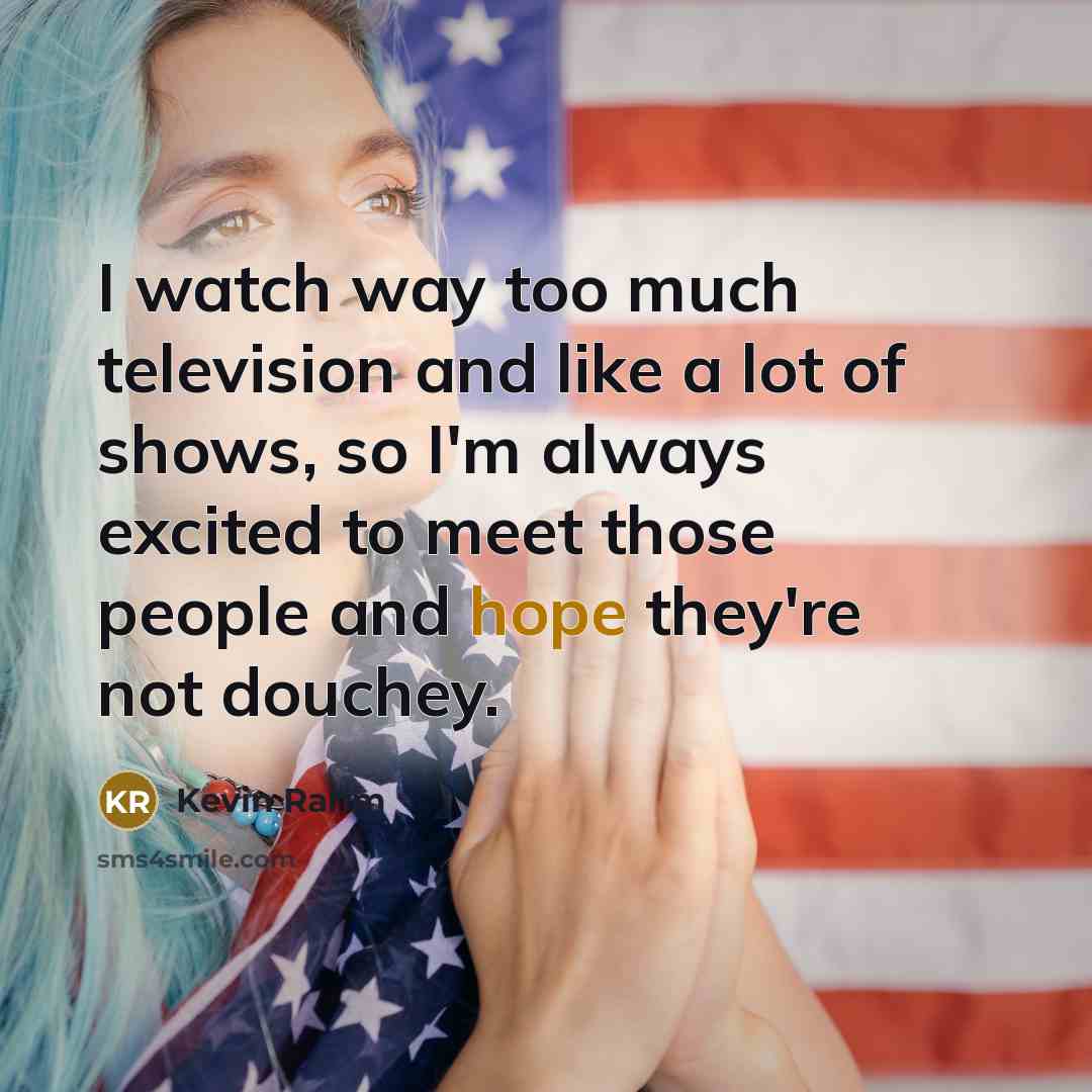 “I watch way too much television and like a lot…” quote by Kevin Rahm