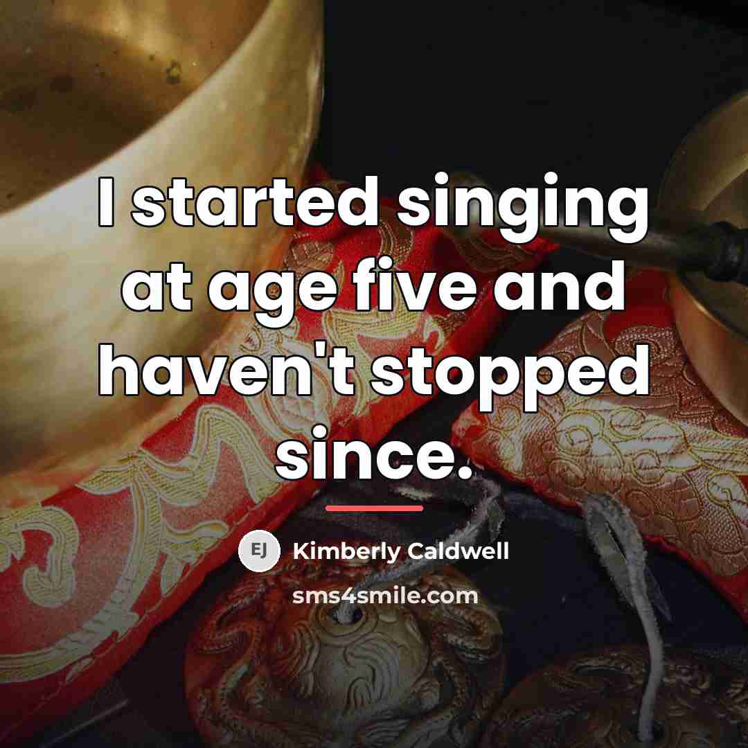 “I started singing at age five and haven't stopped since.…” quote by Kimberly Caldwell