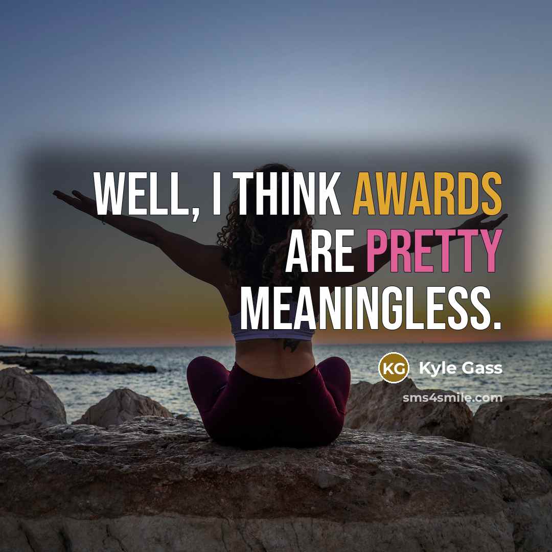 “Well, I think awards are pretty meaningless.” quote by Kyle Gass