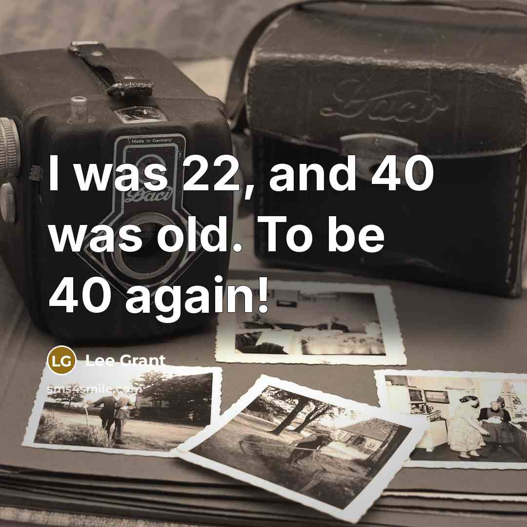 “I was 22, and 40 was old. To be 40…” quote by Lee Grant